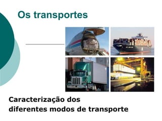 Os transportes Caracterização dos  diferentes modos de transporte 