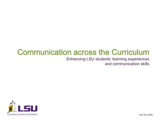 Communication across the Curriculum
             Enhancing LSU students’ learning experiences
                                and communication skills




                                                   cxc.lsu.edu
 