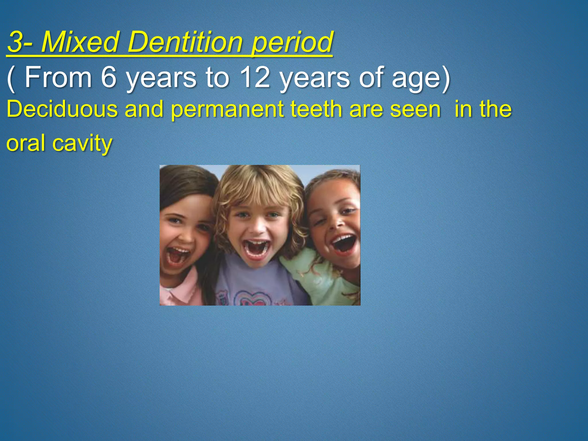 3- Mixed Dentition period
( From 6 years to 12 years of age)
Deciduous and permanent teeth are seen in the
oral cavity
 