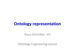 Ontology representation

     Guus Schreiber, VU

 Ontology Engineering course
 