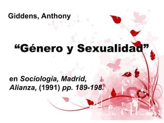 Giddens, Anthony



 “Género y Sexualidad”

en Sociología, Madrid,
Alianza, (1991) pp. 189-198.
 