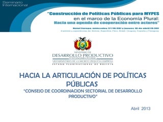 HACIA LA ARTICULACIÓN DE POLÍTICAS
             PÚBLICAS
 “CONSEJO DE COORDINACION SECTORIAL DE DESARROLLO
                   PRODUCTIVO”

                                            Abril 2013
 