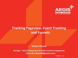 Tracking Pageview, Event Tracking
            and Funnels


                   Srikant Dhondi
Manager - Web Developement & Online Customer Engagement
             (dhondi.srikanth@gmail.com)
 