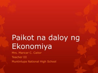 Paikot na daloy ng
Ekonomiya
Mrs. Maricar C. Caitor
Teacher III
Muntinlupa National High School
 