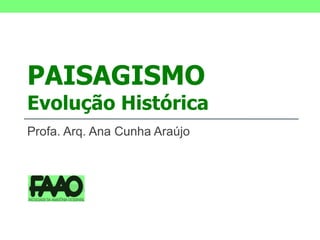 PAISAGISMO Evolução Histórica Profa. Arq. Ana Cunha Araújo 