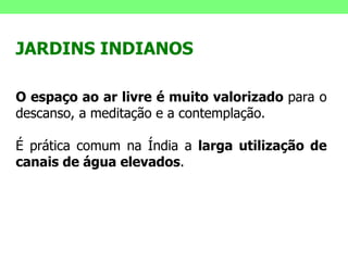 JARDINS INDIANOS O espaço ao ar livre é muito valorizado  para o descanso, a meditação e a contemplação.  É prática comum na Índia a  larga utilização de canais de água elevados . 
