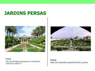 Fonte: http://jardinagemepaisagismo.com/jardins-culturas-e-estilos-1/ Fonte: http://pt.wikipedia.org/wiki/Jardim_persa JARDINS PERSAS 
