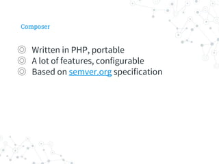 Composer
◎ Written in PHP, portable
◎ A lot of features, configurable
◎ Based on semver.org specification
 