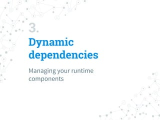 3.
Dynamic
dependencies
Managing your runtime
components
 