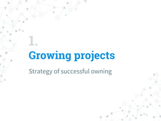 1.
Growing projects
Strategy of successful owning
 