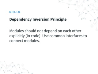 S.O.L.I.D.
Dependency Inversion Principle
Modules should not depend on each other
explicitly (in code). Use common interfaces to
connect modules.
 
