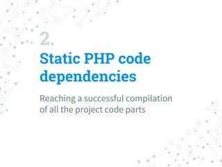 2.
Static PHP code
dependencies
Reaching a successful compilation
of all the project code parts
 