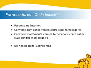 Pesquise na Internet Converse com concorrentes sobre seus fornecedores Converse diretamente com os fornecedores para saber suas condições de negócio Kit Nascer Bem (Sebrae-MS) Fornecedores  - Onde buscar? 