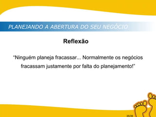 PLANEJANDO A ABERTURA DO SEU NEGÓCIO “ Ninguém planeja fracassar... Normalmente os negócios fracassam justamente por falta do planejamento!” Reflexão 