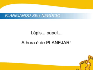 Lápis... papel... A hora é de PLANEJAR! PLANEJANDO SEU NEGÓCIO 