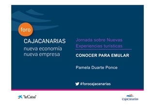 Jornada sobre Nuevas
              Experiencias turísticas
Conferencia
              CONOCER PARA EMULAR.
                           EMULAR

              Pamela Duarte Ponce
 