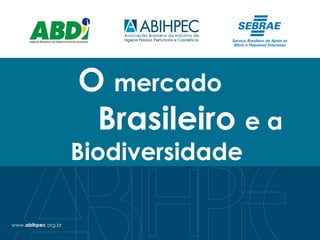 O mercado
Brasileiro e a
Biodiversidade
 