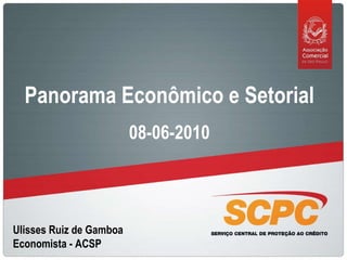 Ulisses Ruiz de Gamboa Economista - ACSP Panorama Econômico e Setorial 08-06-2010 