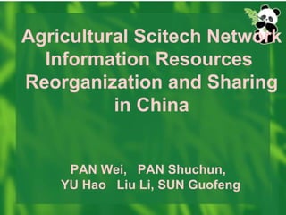 Agricultural Scitech Network Information Resources  Reorganization and Sharing in China PAN Wei,  PAN Shuchun,  YU Hao   Liu Li, SUN Guofeng   