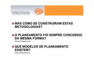 MAS COMO SE CONSTRUÍRAM ESTAS
METODOLOGIAS?

O PLANEAMENTO FOI SEMPRE CONCEBIDO
DA MESMA FORMA?
(Grupo Diapositivos 4)


QUE MODELOS DE PLANEAMENTO
EXISTEM?
(Grupo Diapositivos 5)
 