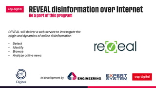 REVEAL will deliver a web service to investigate the
origin and dynamics of online disinformation
• Detect
• Identify
• Browse
• Analyze online news
In development by
 