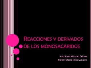 REACCIONES Y DERIVADOS
DE LOS MONOSACÁRIDOS
             Ana Karen Márquez Beltrán
            Karen Stefanía Meza Luévano
 