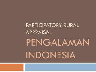 PARTICIPATORY RURAL
APPRAISAL
PENGALAMAN
INDONESIA
 