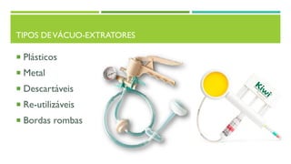 TIPOS DEVÁCUO-EXTRATORES
 Plásticos
 Metal
 Descartáveis
 Re-utilizáveis
 Bordas rombas
 