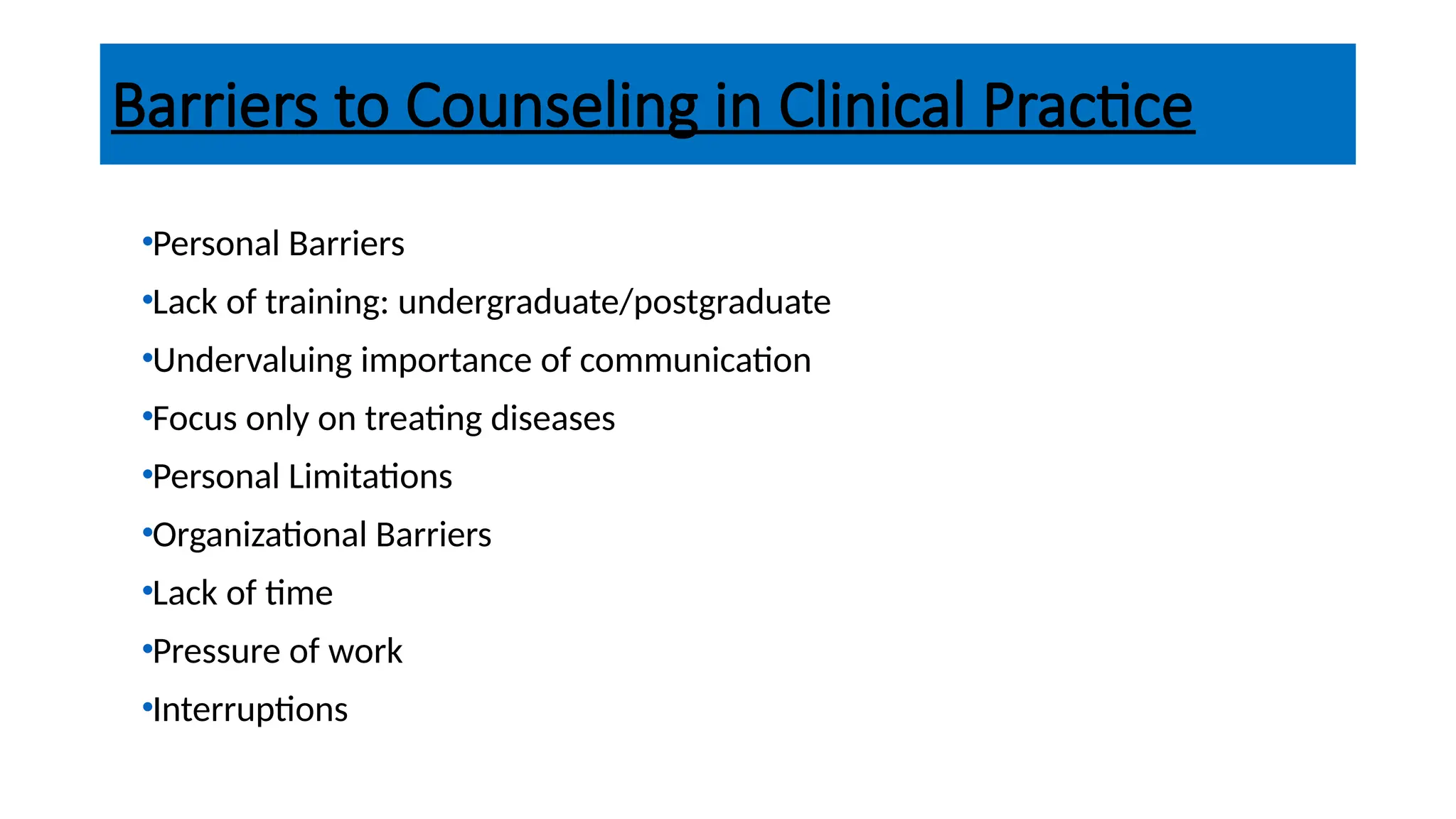 Barriers to Counseling in Clinical Practice
•Personal Barriers
•Lack of training: undergraduate/postgraduate
•Undervaluing importance of communication
•Focus only on treating diseases
•Personal Limitations
•Organizational Barriers
•Lack of time
•Pressure of work
•Interruptions
 