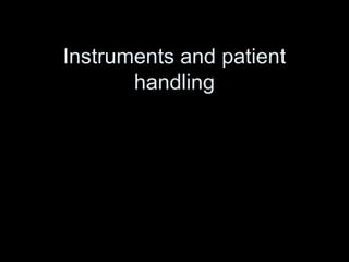 Instruments and patient
handling
 