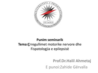 Punim seminarik
Tema:Çrregullimet motorike nervore dhe
Fispatologjia e epilepsisë
Prof.Dr.Halil Ahmetaj
E punoi:Zahide Gërvalla
 