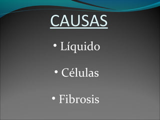CAUSAS
• Líquido
• Células
• Fibrosis
 