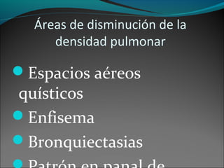 Áreas de disminución de la
densidad pulmonar
Espacios aéreos
quísticos
Enfisema
Bronquiectasias
 