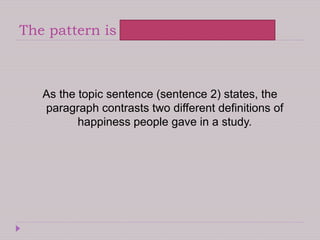 The pattern is compare and contrast
As the topic sentence (sentence 2) states, the
paragraph contrasts two different definitions of
happiness people gave in a study.
 