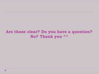 Are those clear? Do you have a question?
No? Thank you ^^
 
