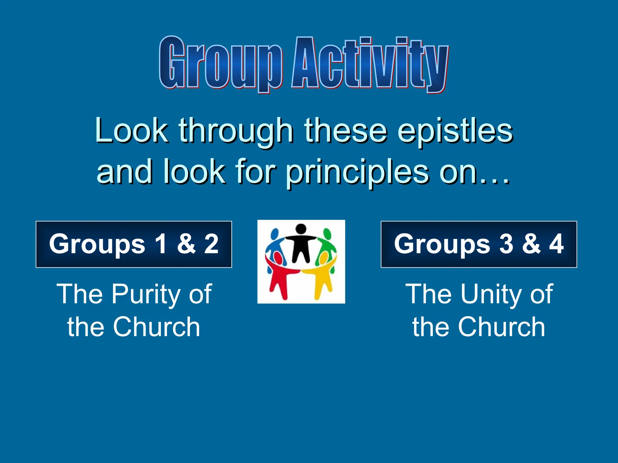 Look through these epistles
Look through these epistles
and look for principles on…
and look for principles on…
Groups 3 & 4
Groups 1 & 2
The Purity of
the Church
The Unity of
the Church
 