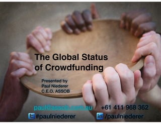 Presented by
Paul Niederer
C.E.O. ASSOB
#paulniederer /paulniederer
paul@assob.com.au +61 411 968 362
The Global Status !
of Crowdfunding
 