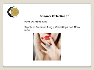 Designer Collection of 
Pave Diamond Ring 
Sapphire Diamond Rings, Gold Rings and Many 
more…… 
 