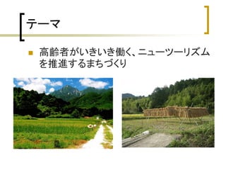 テーマ

   高齢者がいきいき働く、ニューツーリズム
    を推進するまちづくり
 