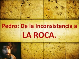 Pedro: De la Inconsistencia a
       LA ROCA.
 