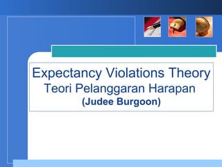 Expectancy Violations Theory
 Teori Pelanggaran Harapan
       (Judee Burgoon)

           Company
           LOGO
 
