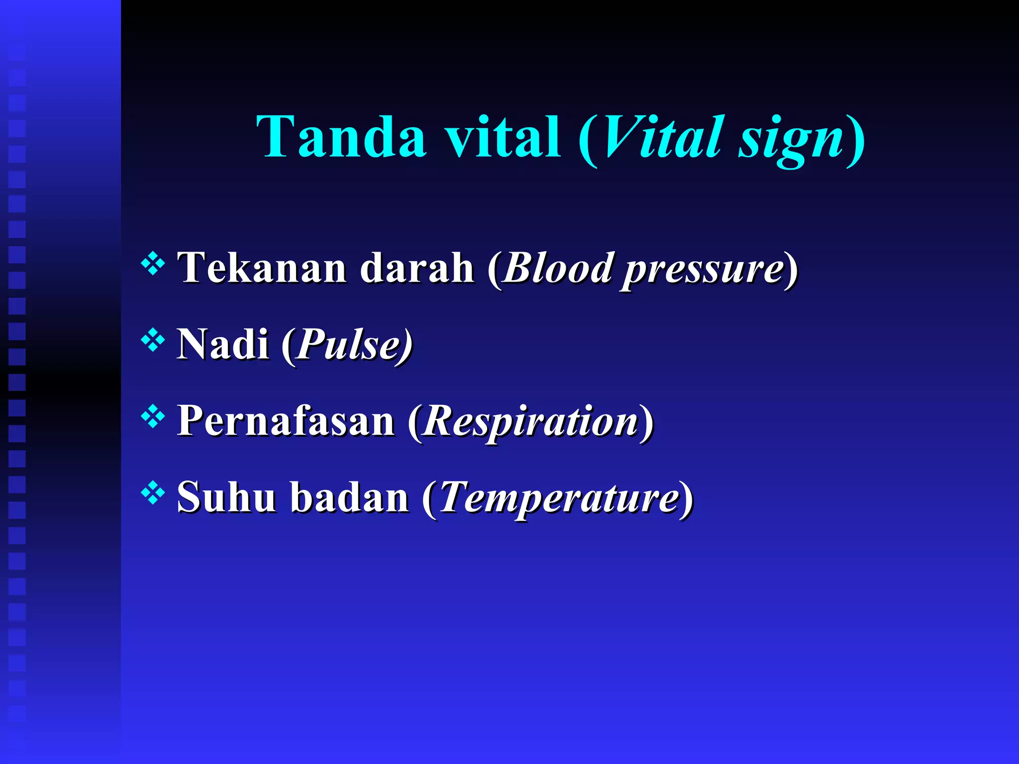 Tanda vital ( Vital sign ) Tekanan darah ( Blood pressure ) Nadi ( Pulse) Pernafasan ( Respiration ) Suhu badan ( Temperature ) 