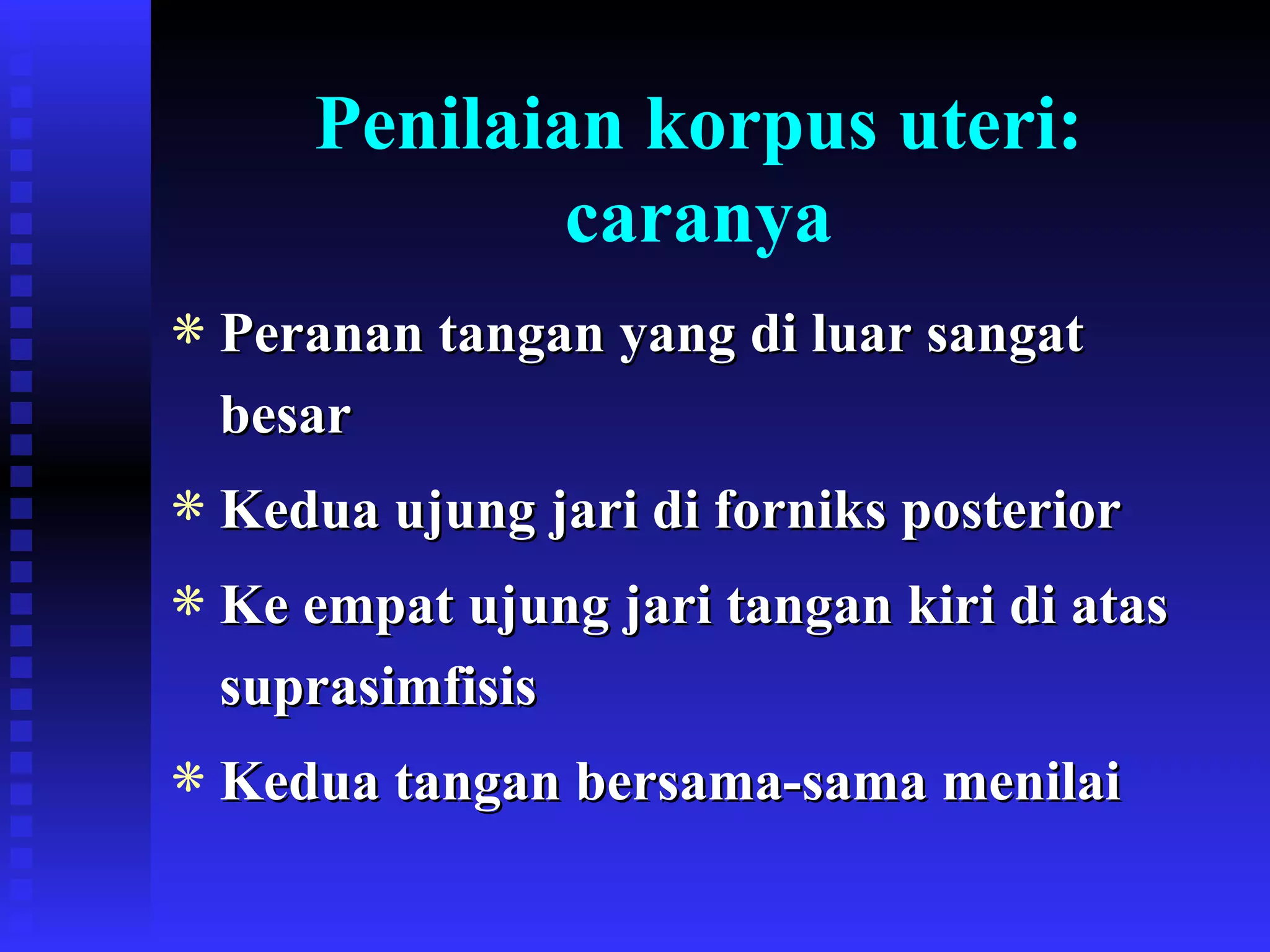 Penilaian korpus uteri: caranya Peranan tangan yang di luar sangat besar Kedua ujung jari di forniks posterior Ke empat ujung jari tangan kiri di atas suprasimfisis Kedua tangan bersama-sama menilai 