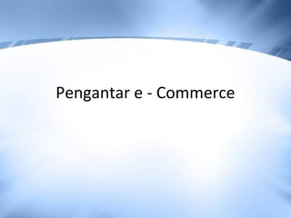 Pengantar e - Commerce
 