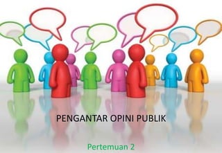 PENGANTAR OPINI PUBLIK
Pertemuan 2
 