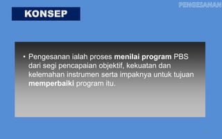 • Pengesanan ialah proses menilai program PBS
  dari segi pencapaian objektif, kekuatan dan
  kelemahan instrumen serta impaknya untuk tujuan
  memperbaiki program itu.




                                                    26
 