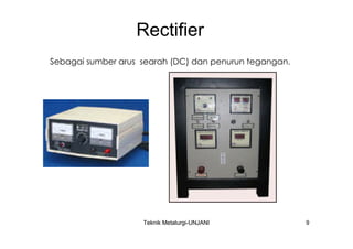 Rectifier
Sebagai sumber arus searah (DC) dan penurun tegangan.




                    Teknik Metalurgi-UNJANI             9
 