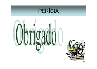 69
PERÍCIA
 