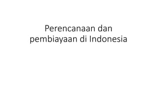 Perencanaan dan
pembiayaan di Indonesia
 