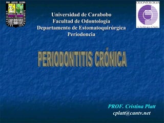 Universidad de Carabobo
      Facultad de Odontología
Departamento de Estomatoquirúrgica
            Periodoncia




                           PROF. Cristina Platt
                            cplatt@cantv.net
 
